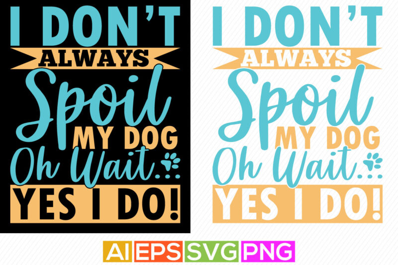 i don’t always spoil my dog oh wait yes i do, dog quote isolated background, funny dog calligraphy graphic tee design