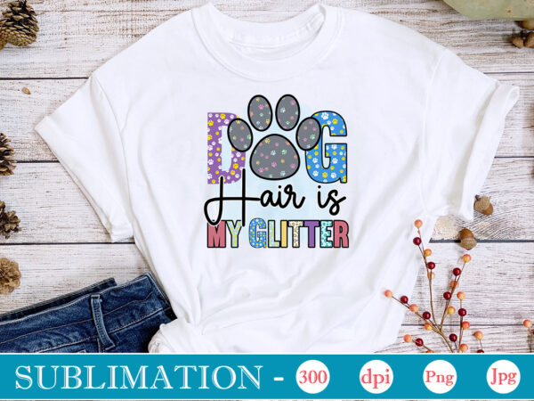 Dog hair is my glitter sublimation, dog sublimation png bundle,dog lover svg,animal pet owner svg,funny dog shirt png,dog mom png,gift for pet owner png,dog shirt png digital,dog paws png sublimation t shirt vector illustration