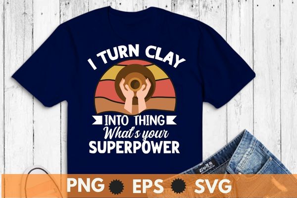 I Turn Clay Into Things Awesome Potter Pottery Art T-Shirt design vector, pottery boy, cat lover, Pottery Dealer, Ceramic, Artist, Clay, Potter Maker, unique pottery gifts, pottery tools, great option,