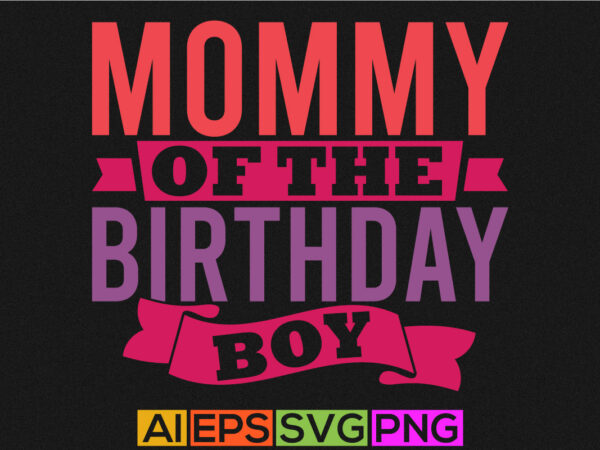 Mommy of the birthday boy, funny mother’s day greeting, best mother ever graphic, mommy birthday gift t shirt vector illustration