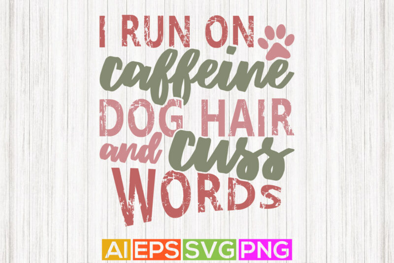 i run on caffeine dog hair and cuss words, funny adopted dog, dog paw print tee template