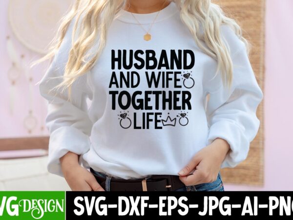 Husband and wife together life t-shirt design, husband and wife together life svg cut file, bridal party svg bundle, team bride svg, bridal party svg, wedding party svg, instant download,