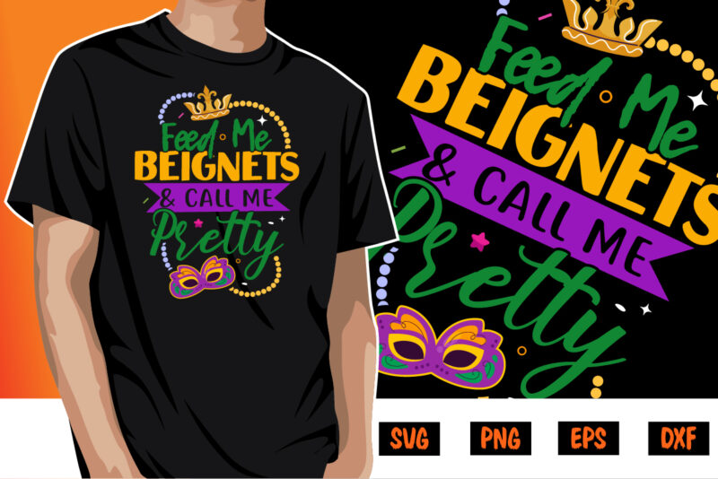 Feed Me Beignets And Call Me Pretty, mardi gras shirt print template, typography design for carnival celebration, christian feasts, epiphany, culminating ash wednesday, shrove tuesday.