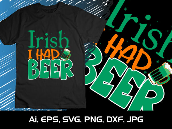 Irish, i had beer, st patrick’s day, shirt print template, st patrick’s day beer shirt t shirt design for sale