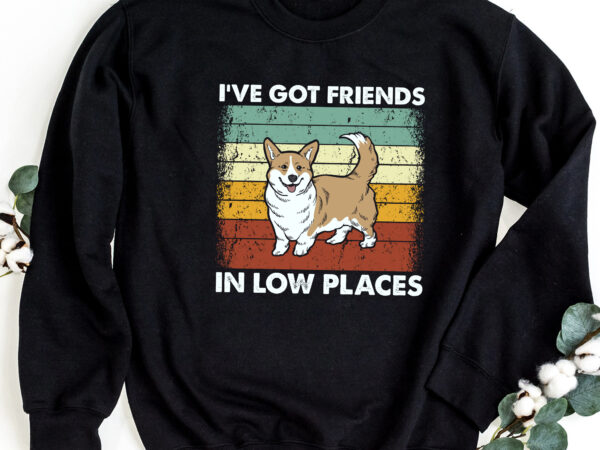 Corgi i_ve got friends in low places pembroke welsh lovers nc 1802 t shirt vector file