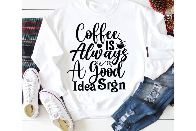 Coffee Is Always A Good Idea Sign T-shirt Design,3d coffee cup 3d coffee cup svg 3d paper coffee cup 3d svg coffee cup akter beer can glass svg bundle best