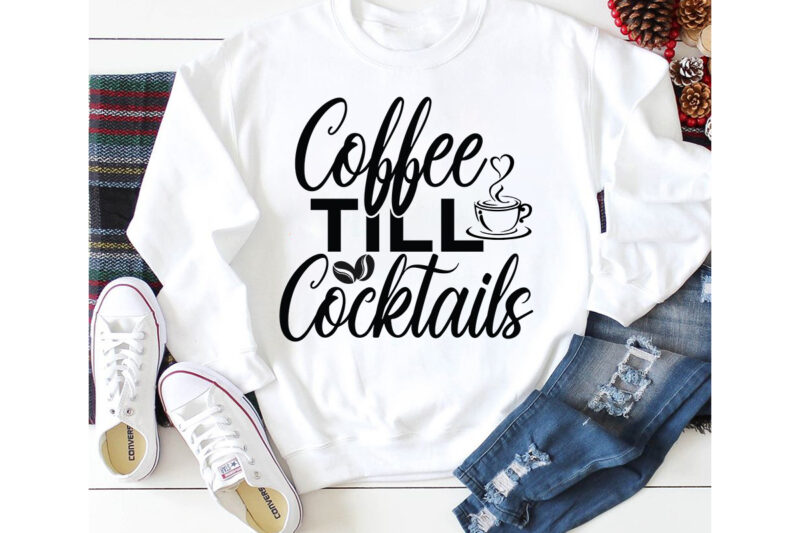 Coffee Till Cocktails T-shirt Design,3d coffee cup 3d coffee cup svg 3d paper coffee cup 3d svg coffee cup akter beer can glass svg bundle best coffee best retro coffee