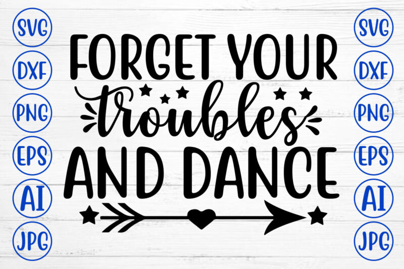 FORGET YOUR TROUBLES AND DANCE SVG