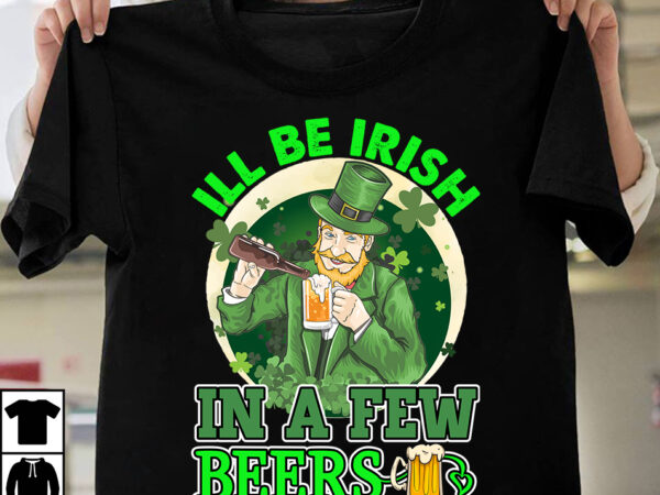 Ill be irish in a few beer t-shirt design,st.patrick’s day,learn about st.patrick’s day,st.patrick’s day traditions,learn all about st.patrick’s day,a conversation about st.patrick’s day,st. patrick’s day,st. patrick’s,patrick’s,st patrick’s day,st. patrick’s day