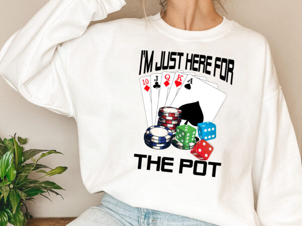 I_m just here for the pot, game night, poker png files, gamer adult games, casino night, up all night to get lucky, dealer, las vegas t-shirt design nl 0402