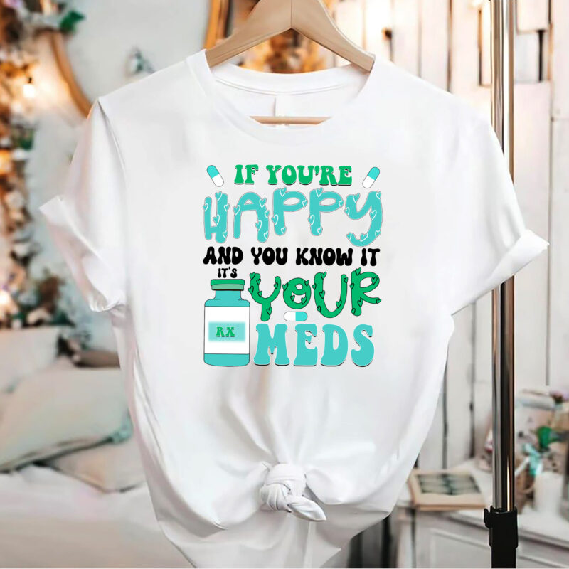 If You_re Happy and You Know It, It_s Your Meds PNG Files, Medicine, Anti-depressant, Happy Pills, Nursing Humor, Funny Nurse NC 2702