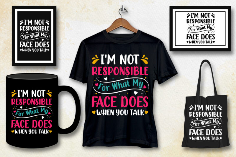 I’m Not Responsible For What My Face Does When You Talk T-Shirt Design