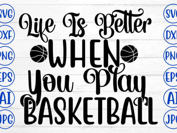 Life is better when you play basketball svg t shirt vector graphic