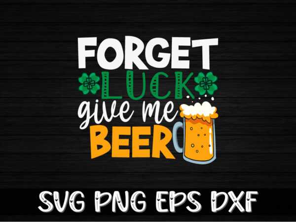 Forget luck give me beer, st patricks day t-shirt funny shamrock for dad mom grandma grandpa daddy mommy, who are born on 17th march on st. paddy’s day 2023!