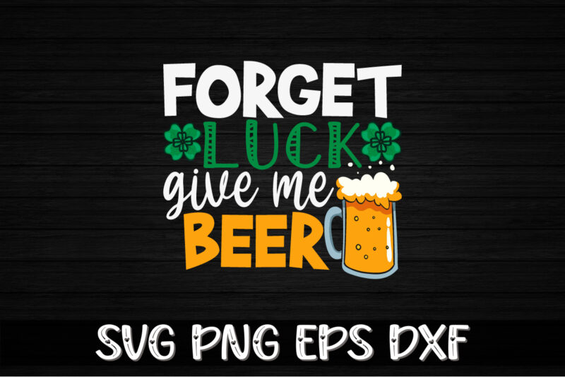 Forget Luck Give Me Beer, st patricks day t-shirt funny shamrock for dad mom grandma grandpa daddy mommy, who are born on 17th march on st. paddy’s day 2023!