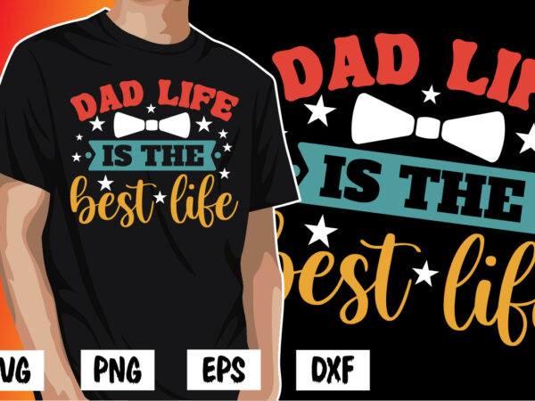 Dad life is the best life, father’s day shirt, dad svg, dad svg bundle, daddy shirt, best dad ever shirt, dad shirt print template, daddy vector clipart, dad svg t