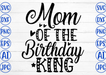 Mom Of The Birthday King SVG Cut File t shirt designs for sale