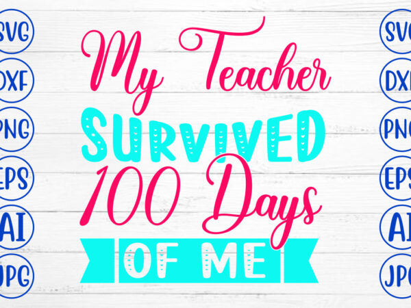 My teacher survived 100 days of me svg cut file t shirt designs for sale