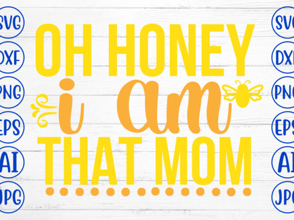 Oh honey i am that mom svg cut file t shirt design online