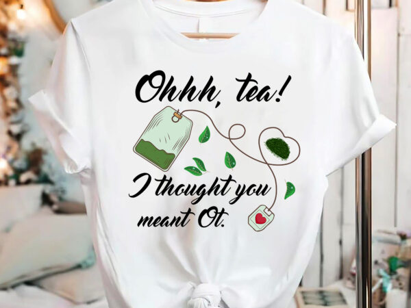 Oh, tea i thought you meant ot occupational therapist, occupational therapy mug png files, ot gifts, ot mug design, ot puns, tea lovers png, digital download nc 1502