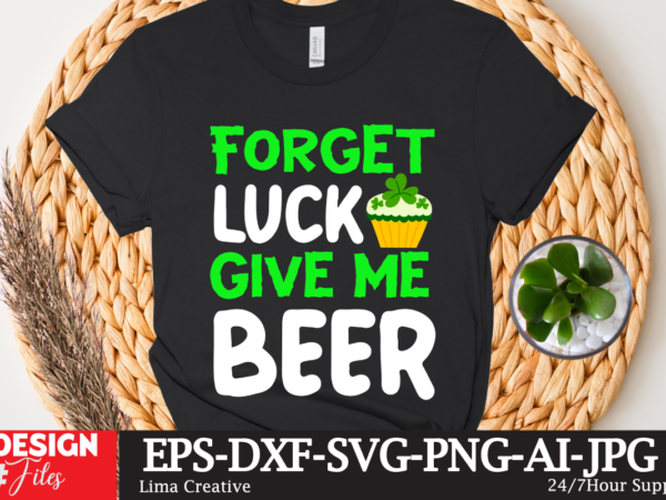 Forget luck give me beeer t-shirt design,st.patrick’s day,learn about st.patrick’s day,st.patrick’s day traditions,learn all about st.patrick’s day,a conversation about st.patrick’s day,st. patrick’s day,st. patrick’s,patrick’s,st patrick’s day,st. patrick’s day 2018,st patrick’s