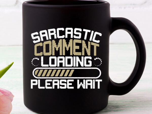 Sarcastic comment loading please wait funny sarcasm jokes nc 1502 t shirt template vector