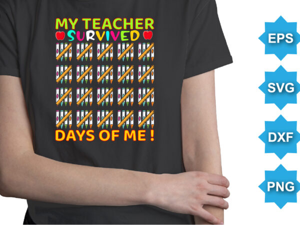 My teacher survived days of me, happy back to school day shirt print template, typography design for kindergarten pre k preschool, last and first day of school, 100 days of