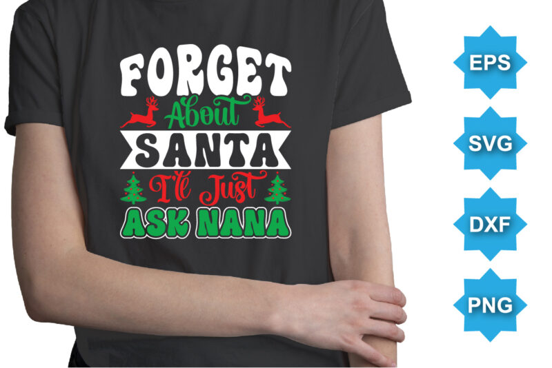 Forget About Santa I’ll Just Ask Nana, Merry Christmas shirts Print Template, Xmas Ugly Snow Santa Clouse New Year Holiday Candy Santa Hat vector illustration for Christmas hand lettered