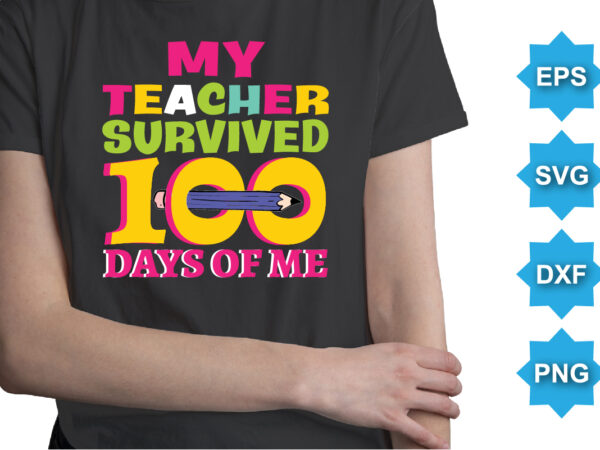 My teacher survived 100 days of me, happy back to school day shirt print template, typography design for kindergarten pre k preschool, last and first day of school, 100 days