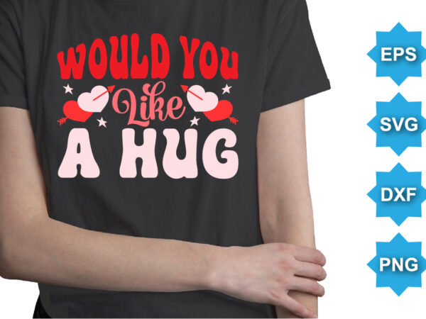 Would you like a hug, happy valentine shirt print template, 14 february typography design