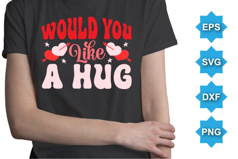 Would You Like A Hug, Happy valentine shirt print template, 14 February typography design