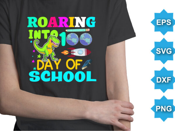 Roaring into 100 day of school, happy back to school day shirt print template, typography design for kindergarten pre k preschool, last and first day of school, 100 days of school shirt