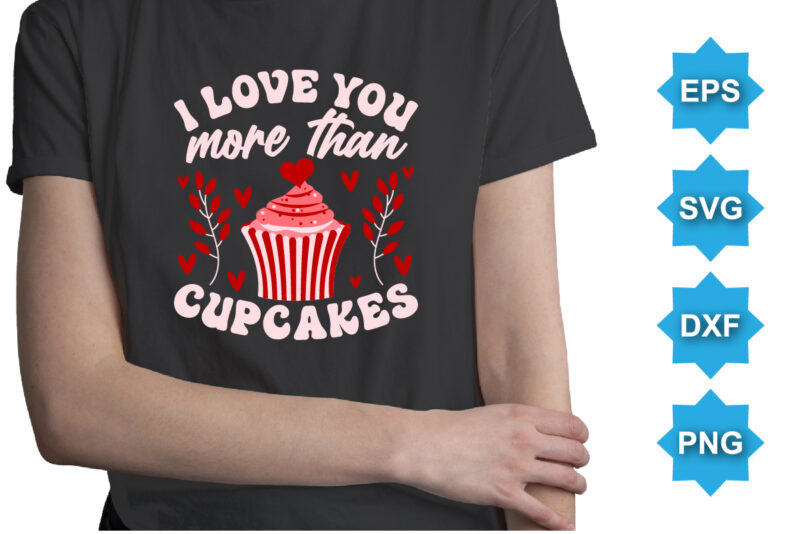 I Love You More Than Cupcakes, Happy valentine shirt print template, 14 February typography design