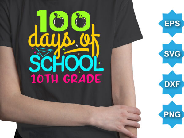 100 days of school 10th grade, happy back to school day shirt print template, typography design for kindergarten pre k preschool, last and first day of school, 100 days of school shirt