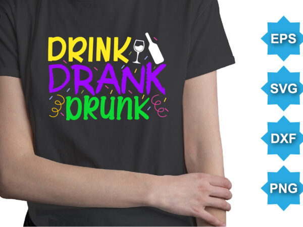 Drink drank drunk, mardi gras shirt print template, typography design for carnival celebration, christian feasts, epiphany, culminating ash wednesday, shrove tuesday.