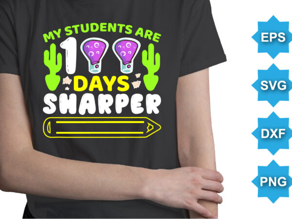 My students are 100 days sharper, happy back to school day shirt print template, typography design for kindergarten pre k preschool, last and first day of school, 100 days of school shirt