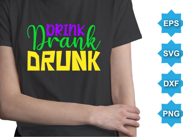 Drink drank drunk, mardi gras shirt print template, typography design for carnival celebration, christian feasts, epiphany, culminating ash wednesday, shrove tuesday.