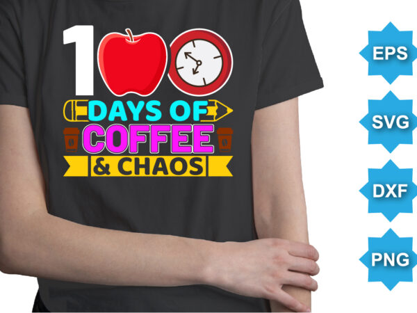 100 days of coffee and chaos, happy back to school day shirt print template, typography design for kindergarten pre k preschool, last and first day of school, 100 days of school shirt