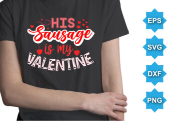 His Sausage Is My Valentine, Happy valentine shirt print template, 14 February typography design