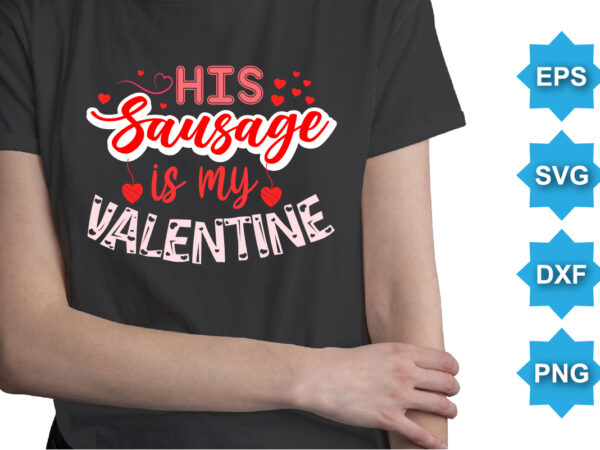 His sausage is my valentine, happy valentine shirt print template, 14 february typography design