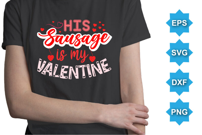 His Sausage Is My Valentine, Happy valentine shirt print template, 14 February typography design