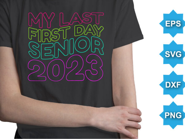 My last first day senior 2023, happy back to school day shirt print template, typography design for kindergarten pre k preschool, last and first day of school, 100 days of school shirt