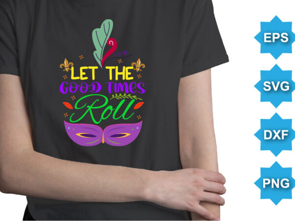 Let the good times roll, mardi gras shirt print template, typography design for carnival celebration, christian feasts, epiphany, culminating ash wednesday, shrove tuesday.