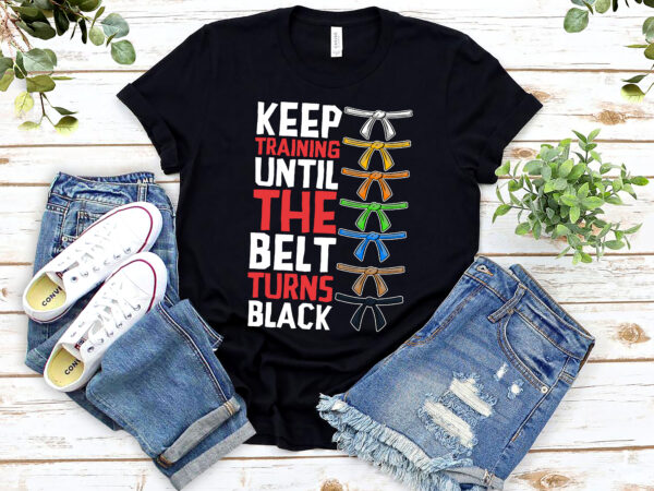 Taekwondo shirt design, keep training until the belt turns black shirt, martial arts, kickboxing, karate fighter, karate lover, taekwondo fighter png file pl