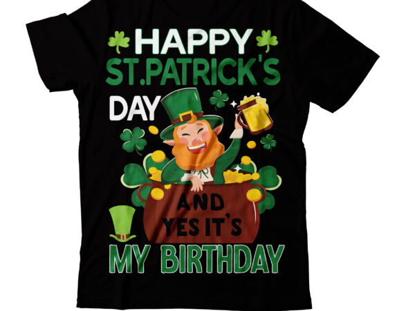 Happy st patrick’s day and yes its my birthday t-shirt design,studio files 100 patrick day vector t-shirt designs bundle amsterdam st.patricks day art tricks baby mardi gras number design svg