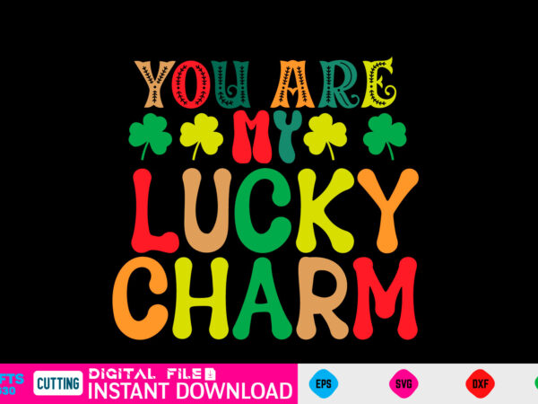 You are my lucky charm st patricks day, st patricks, shamrock, st pattys day, st patricks day svg, lucky charm, lucky, happy st patricks, saint patricks day, happy go lucky, t shirt design template