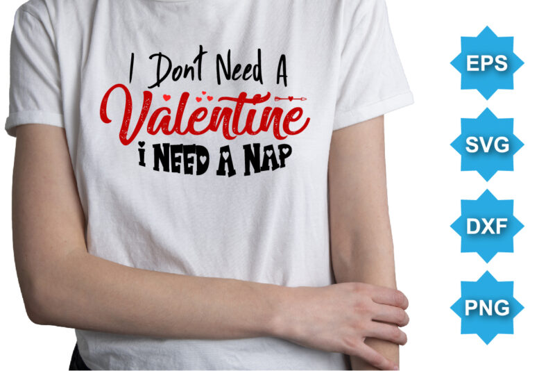 I Don’t Need A Valentine I Need A Nap, Happy valentine shirt print template, 14 February typography design