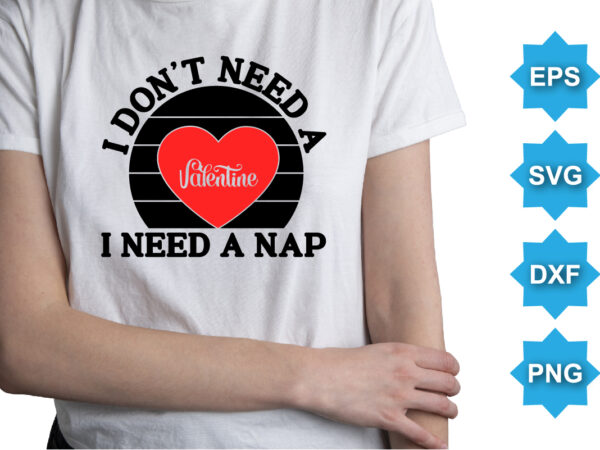 I don’t need a valentine i need a nap, happy valentine shirt print template, 14 february typography design