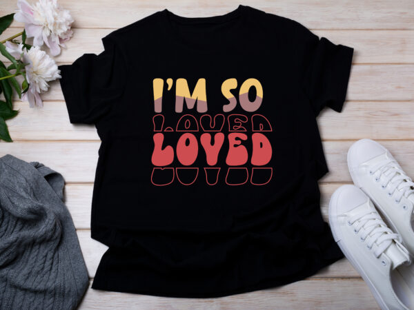 I’m so loved t-shirt design