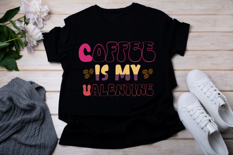 Coffee Is My Valentine T-SHIRT DESIGN